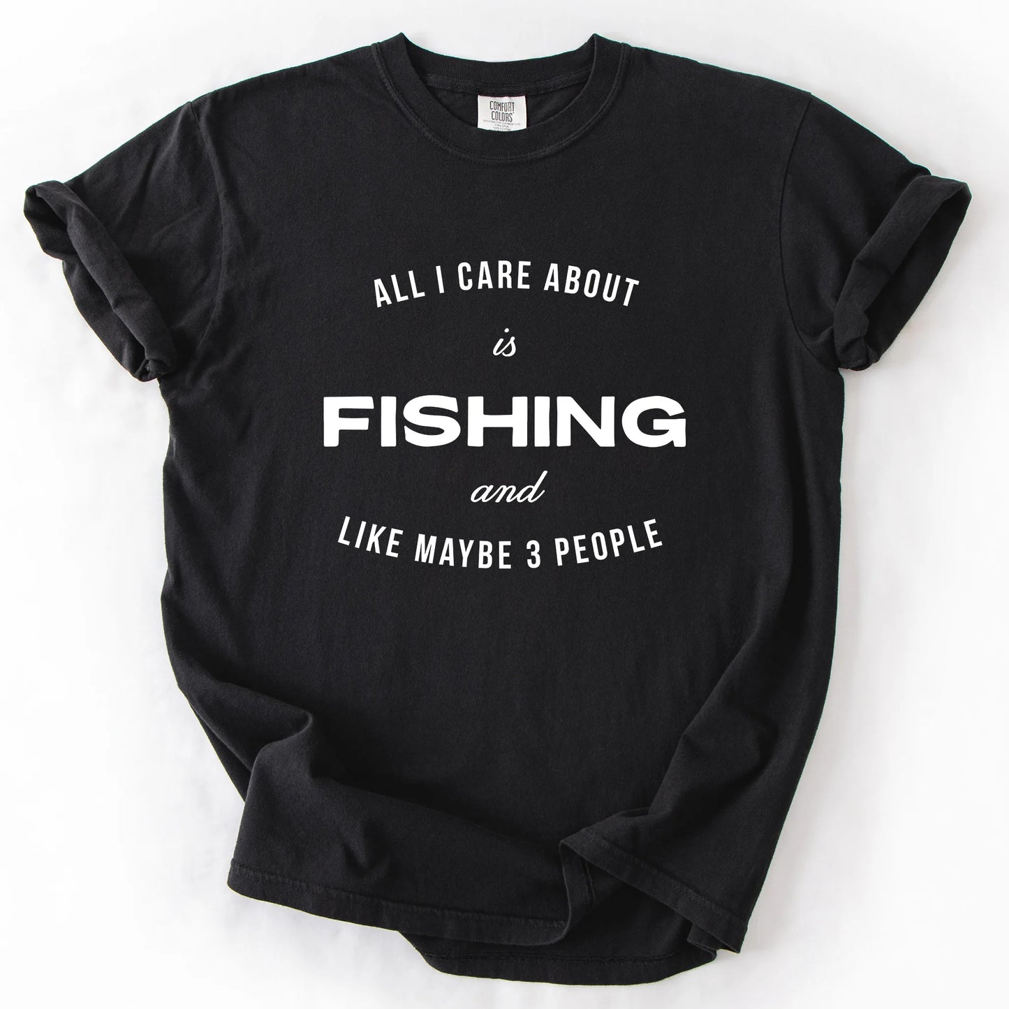 All I Care About Is Fishing And Like Maybe 3 People T-Shirt