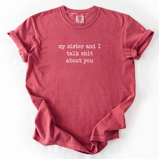 My Sister And I Talk Shit About You T-Shirt