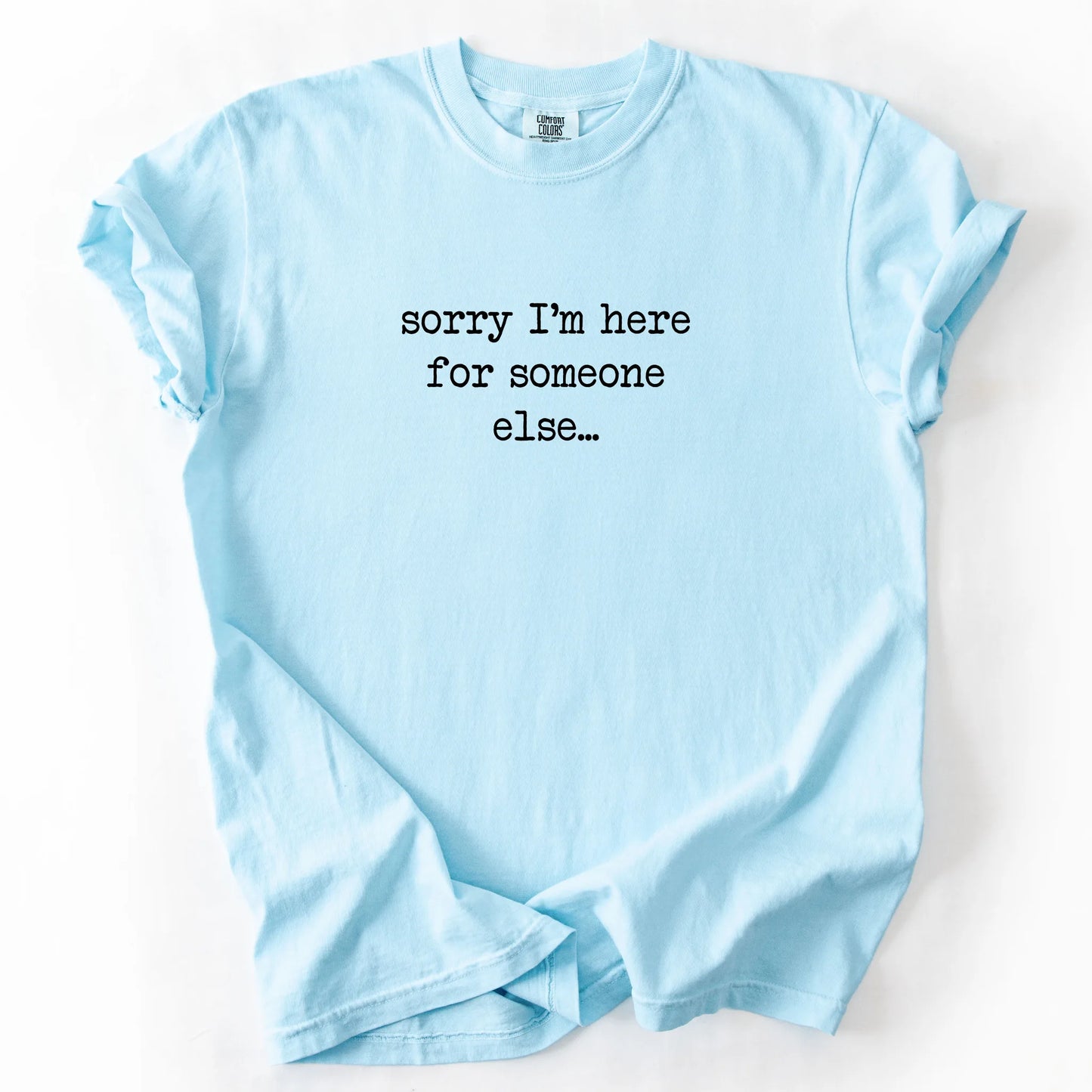 Sorry I'm Here For Someone Else T-Shirt