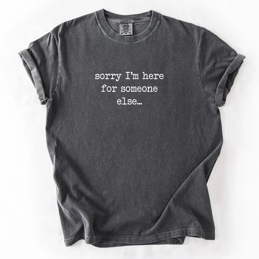 Sorry I'm Here For Someone Else T-Shirt
