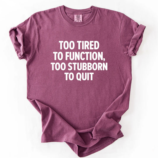 Too Tired To Function Too Stubborn To Quit T-Shirt