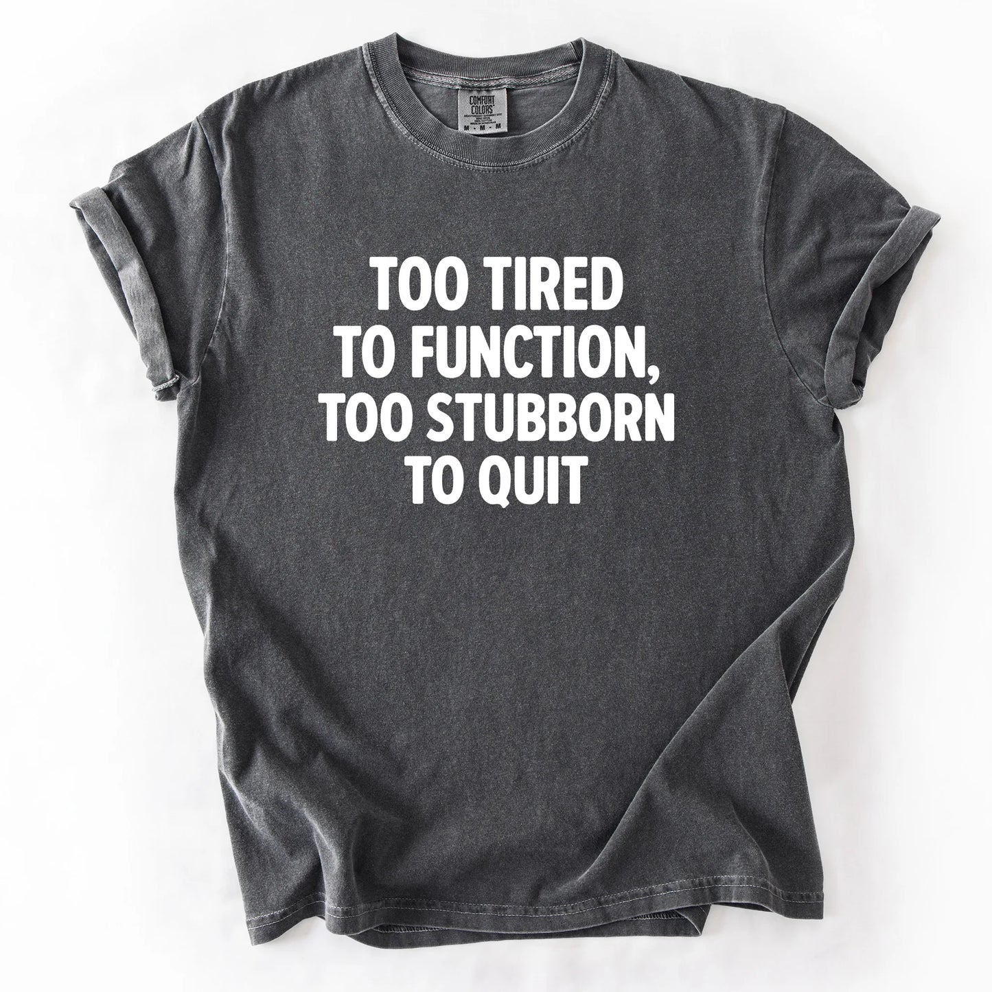 Too Tired To Function Too Stubborn To Quit T-Shirt