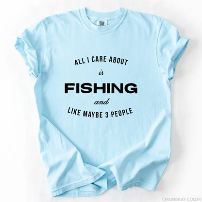 All I Care About Is Fishing And Like Maybe 3 People T-Shirt
