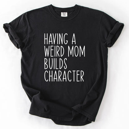 Having A Weird Mom Builds Character T-Shirt