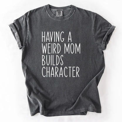 Having A Weird Mom Builds Character T-Shirt