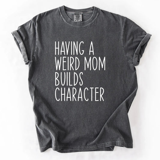Having A Weird Mom Builds Character T-Shirt