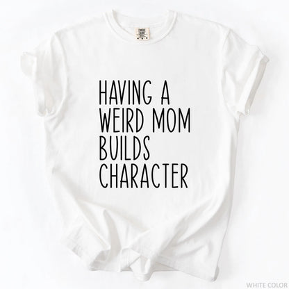 Having A Weird Mom Builds Character T-Shirt