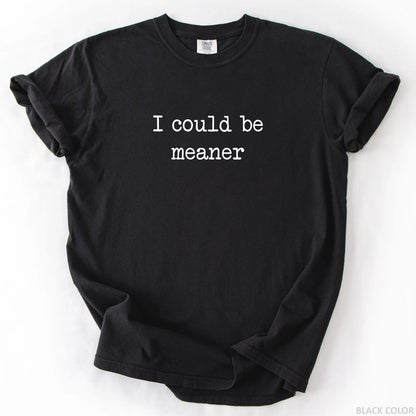 I Could Be Meaner T-Shirt