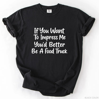 If You Want To Impress Me You'd Better Be A Food Truck T-Shirt