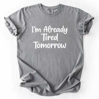 I'm Already Tired Tomorrow T-Shirt