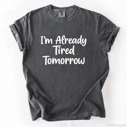 I'm Already Tired Tomorrow T-Shirt