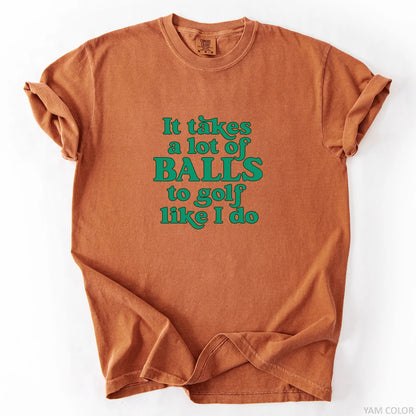 It Takes A Lot Of Balls To Golf Like I Do T-Shirt