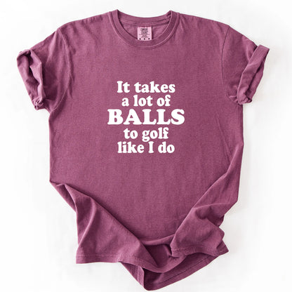 It Takes A Lot Of Balls To Golf Like I Do T-Shirt