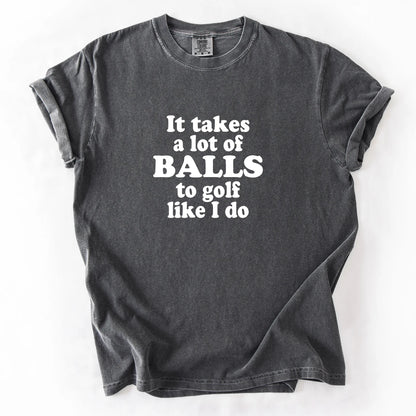 It Takes A Lot Of Balls To Golf Like I Do T-Shirt