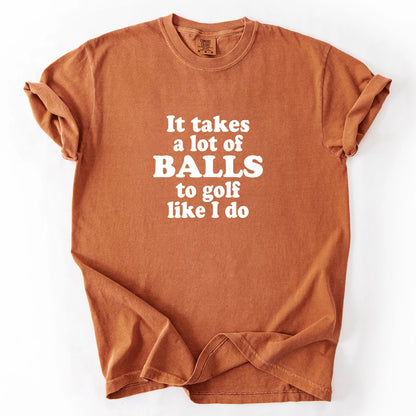 It Takes A Lot Of Balls To Golf Like I Do T-Shirt