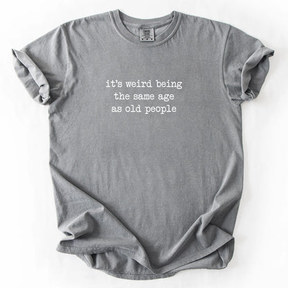 It's Weird Being The Same Age As Old People T-Shirt