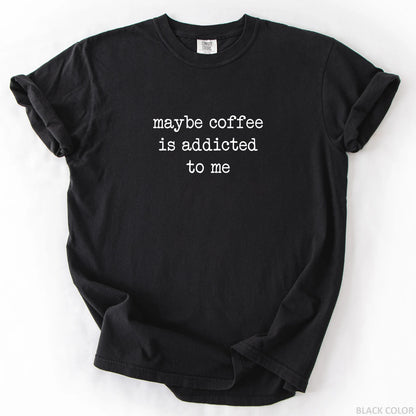 Maybe Coffee Is Addicted To Me T-Shirt