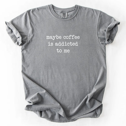 Maybe Coffee Is Addicted To Me T-Shirt