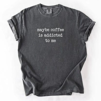 Maybe Coffee Is Addicted To Me T-Shirt