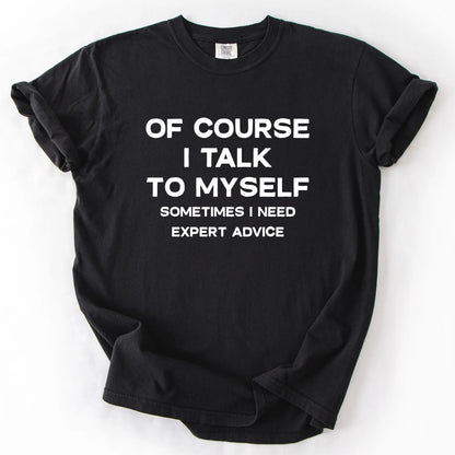 Of Course I Talk To Myself Sometimes I Need Expert Advice T-Shirt