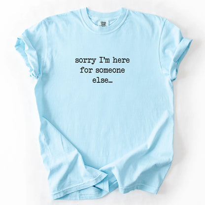 Sorry I'm Here For Someone Else T-Shirt