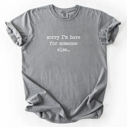Sorry I'm Here For Someone Else T-Shirt