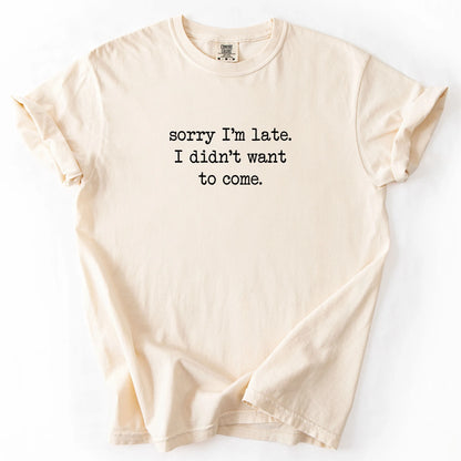 Sorry I'm Late I Didn't Want To Come T-Shirt