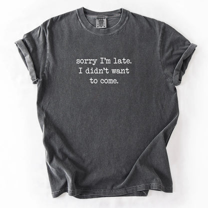 Sorry I'm Late I Didn't Want To Come T-Shirt