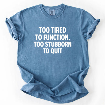 Too Tired To Function Too Stubborn To Quit T-Shirt