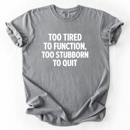 Too Tired To Function Too Stubborn To Quit T-Shirt