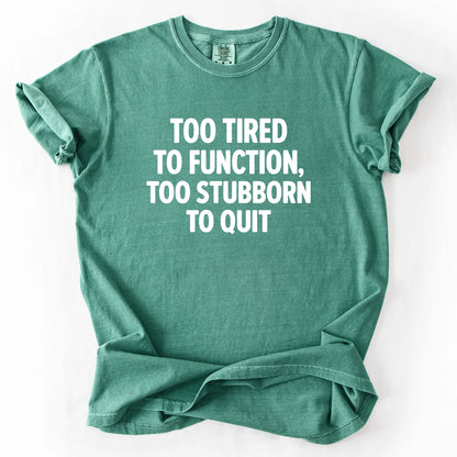 Too Tired To Function Too Stubborn To Quit T-Shirt
