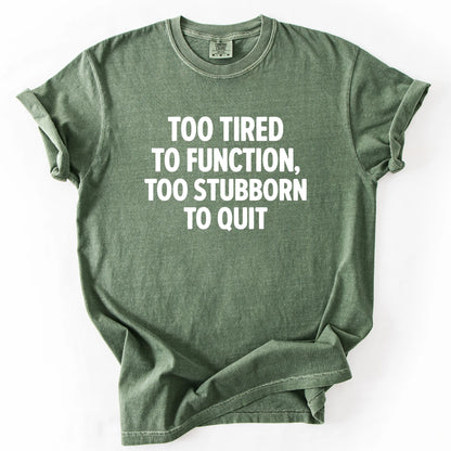 Too Tired To Function Too Stubborn To Quit T-Shirt