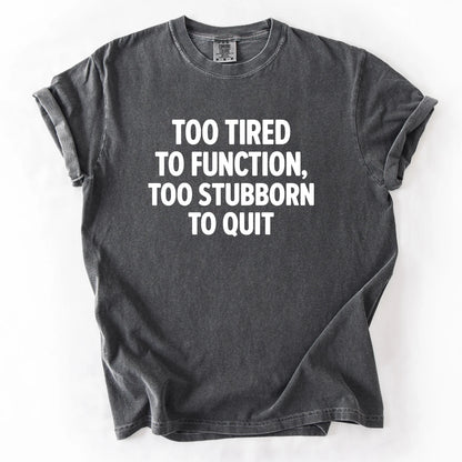Too Tired To Function Too Stubborn To Quit T-Shirt
