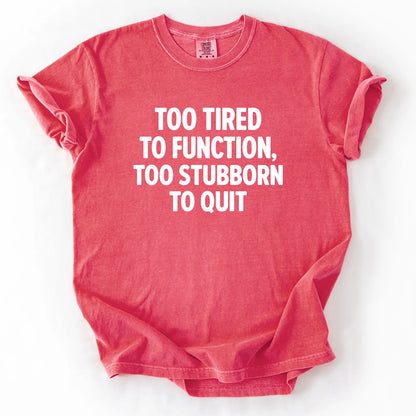 Too Tired To Function Too Stubborn To Quit T-Shirt