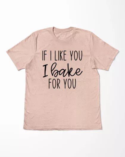 If I Like You I Bake You T-Shirt