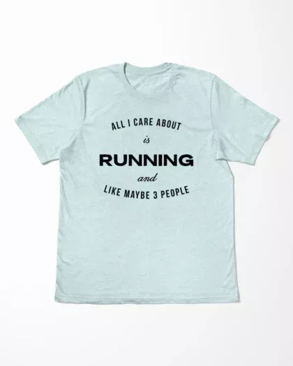 All I Care About Is Running And Like Maybe 3 People T-Shirt