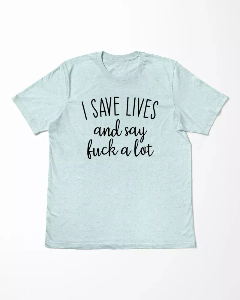 I Save Lives And Say Fuck A Lot T-Shirt