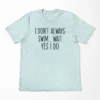 I Don't Always Swim Wait Yes I Do T-Shirt