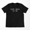 Talk Data To Me Funny Geek T-Shirt